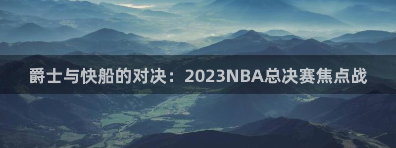 乐球直播足球高清全部视频：爵士与快船的对决：2023NBA总决赛焦点战
