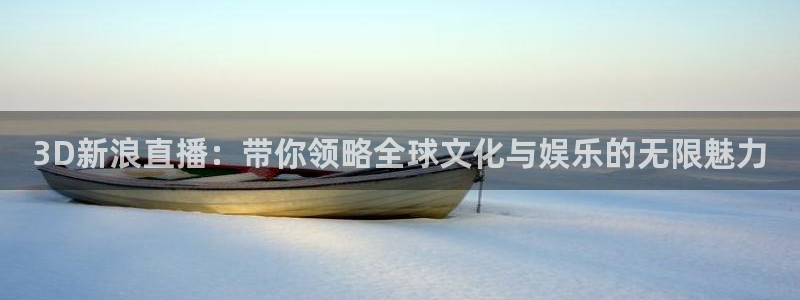 nba乐球吧直播：3D新浪直播：带你领略全球文化与娱乐的无限魅力